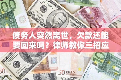 武汉债务人突然离世，欠款还能要回来吗？律师教你三招应对
