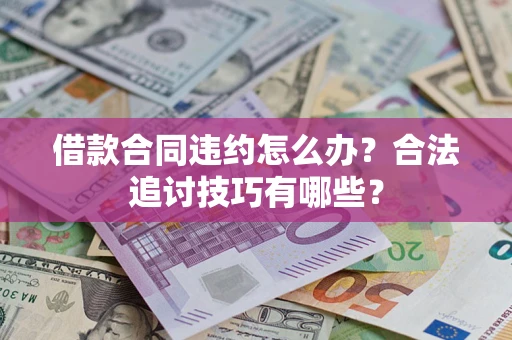 武汉借款合同违约怎么办？合法追讨技巧有哪些？