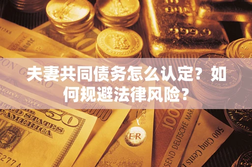 武汉夫妻共同债务怎么认定？如何规避法律风险？
