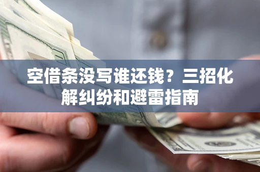 武汉空借条没写谁还钱？三招化解纠纷和避雷指南