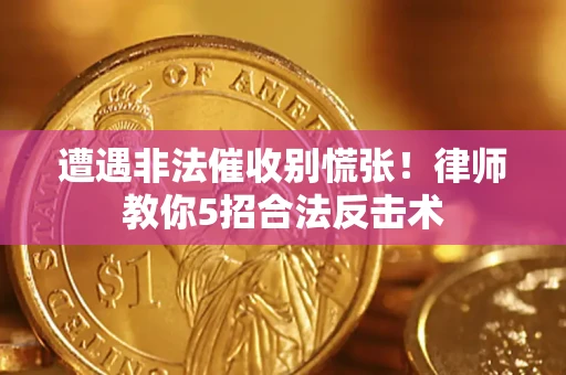 武汉遭遇非法催收别慌张！律师教你5招合法反击术