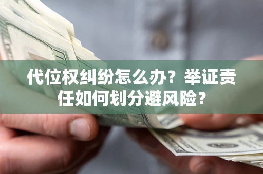 武汉代位权纠纷怎么办？举证责任如何划分避风险？