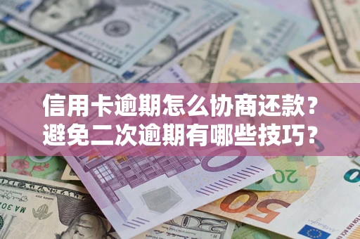 武汉信用卡逾期怎么协商还款？避免二次逾期有哪些技巧？