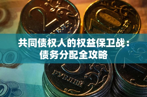 武汉共同债权人的权益保卫战：债务分配全攻略