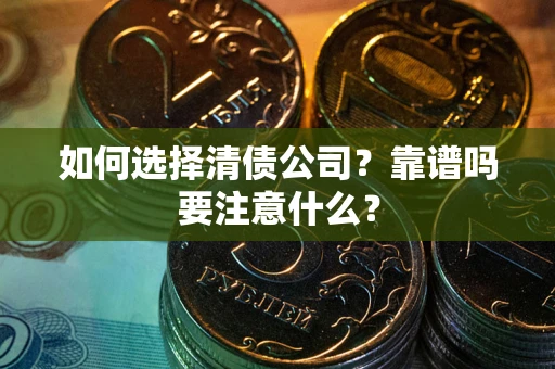 武汉如何选择清债公司？靠谱吗要注意什么？