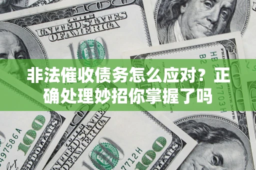 武汉非法催收债务怎么应对？正确处理妙招你掌握了吗