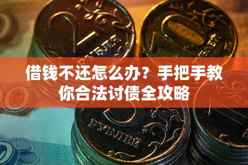 武汉借钱不还怎么办？手把手教你合法讨债全攻略