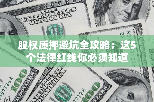 武汉股权质押避坑全攻略：这5个法律红线你必须知道