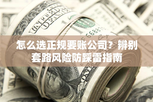 武汉怎么选正规要账公司？辨别套路风险防踩雷指南