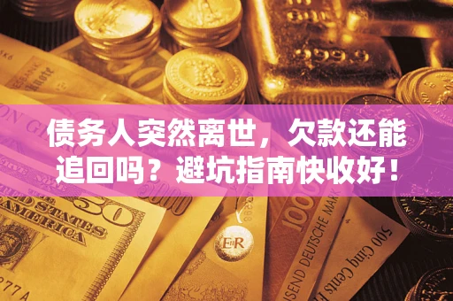 武汉债务人突然离世，欠款还能追回吗？避坑指南快收好！