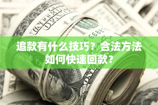 武汉追款有什么技巧？合法方法如何快速回款？