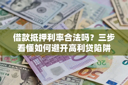 武汉借款抵押利率合法吗？三步看懂如何避开高利贷陷阱