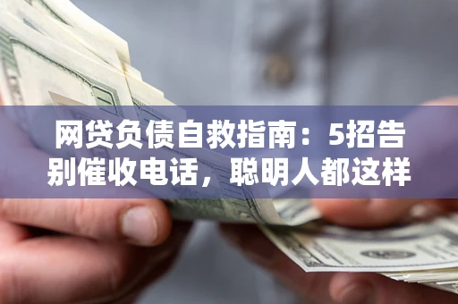 武汉网贷负债自救指南：5招告别催收电话，聪明人都这样做