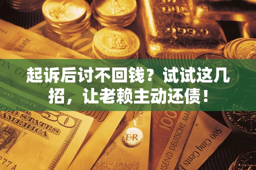 武汉起诉后讨不回钱？试试这几招，让老赖主动还债！