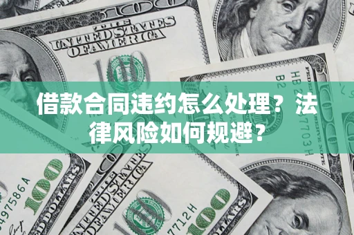 武汉借款合同违约怎么处理？法律风险如何规避？