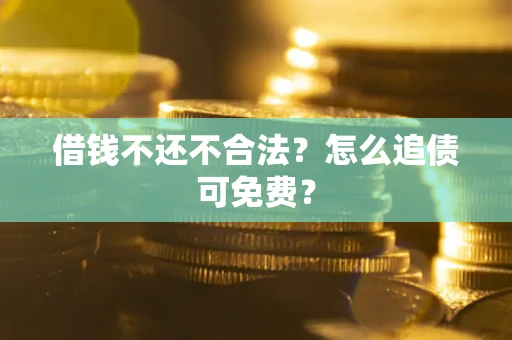 武汉借钱不还不合法？怎么追债可免费？