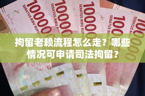 武汉拘留老赖流程怎么走?哪些情况可申请司法拘留? 武汉拘留老赖流程怎么走?哪些情况可申请司法拘留?