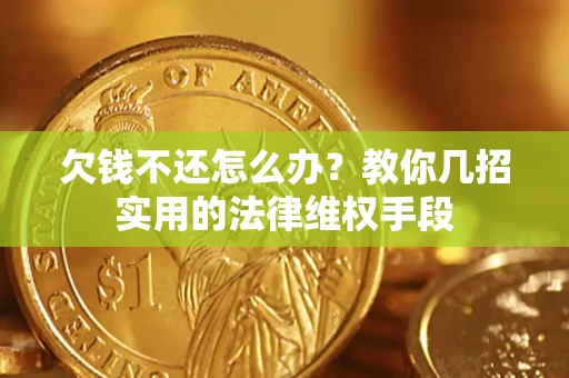 武汉欠钱不还怎么办？教你几招实用的法律维权手段