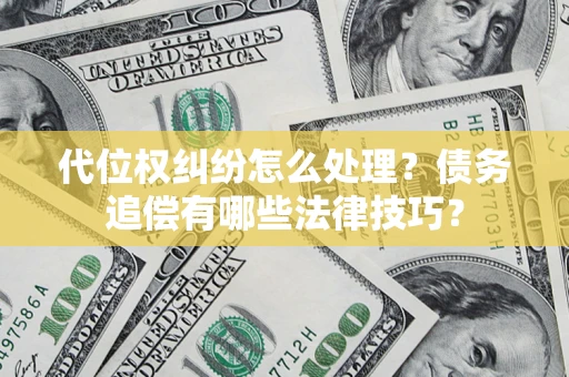 武汉代位权纠纷怎么处理？债务追偿有哪些法律技巧？