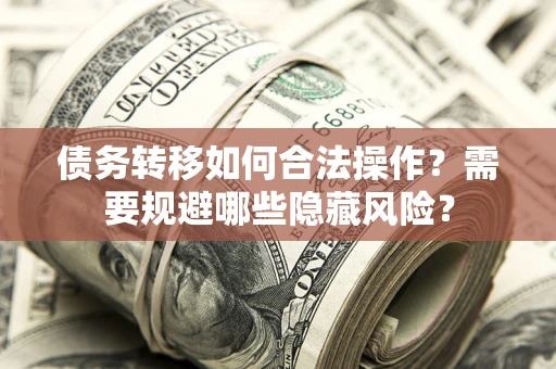 武汉债务转移如何合法操作？需要规避哪些隐藏风险？