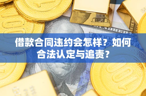 武汉借款合同违约会怎样？如何合法认定与追责？