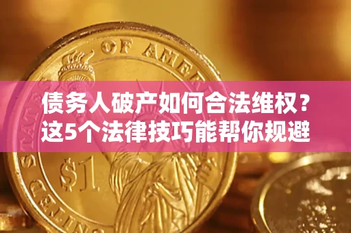 武汉债务人破产如何合法维权？这5个法律技巧能帮你规避风险