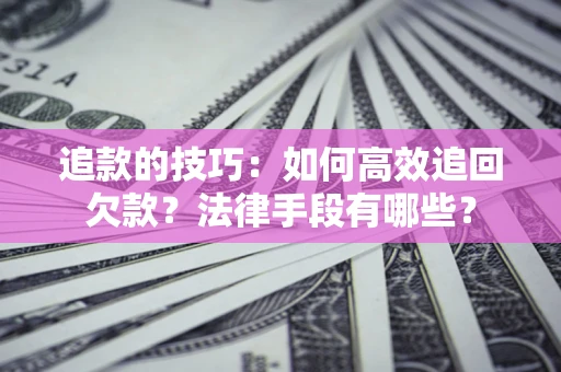 武汉追款的技巧：如何高效追回欠款？法律手段有哪些？