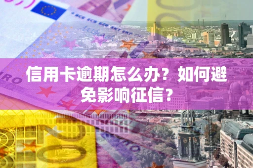 武汉信用卡逾期怎么办？如何避免影响征信？
