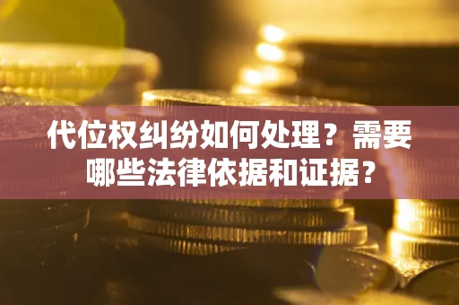 武汉代位权纠纷如何处理？需要哪些法律依据和证据？