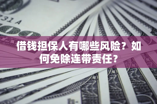 武汉借钱担保人有哪些风险？如何免除连带责任？