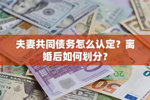 武汉夫妻共同债务怎么认定？离婚后如何划分？