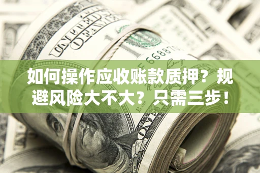 武汉如何操作应收账款质押？规避风险大不大？只需三步！
