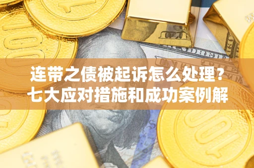 武汉连带之债被起诉怎么处理？七大应对措施和成功案例解析