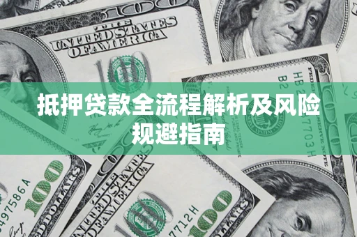 武汉抵押贷款全流程解析及风险规避指南