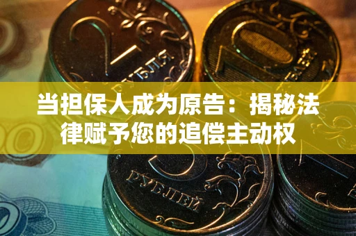 武汉当担保人成为原告:揭秘法律赋予您的追偿主动权 武汉当担保人成为原告:揭秘法律赋予您的追偿主动权