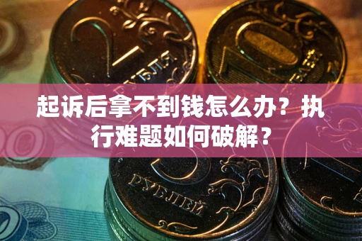 武汉起诉后拿不到钱怎么办?执行难题如何破解? 武汉起诉后拿不到钱怎么办?执行难题如何破解?