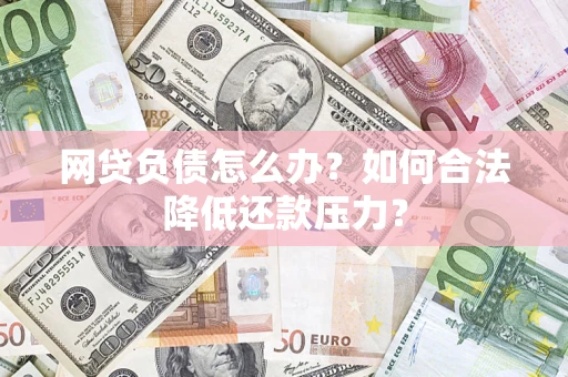 武汉网贷负债怎么办？如何合法降低还款压力？