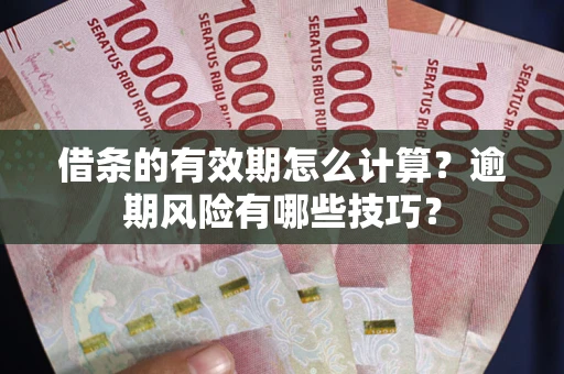 武汉借条的有效期怎么计算？逾期风险有哪些技巧？
