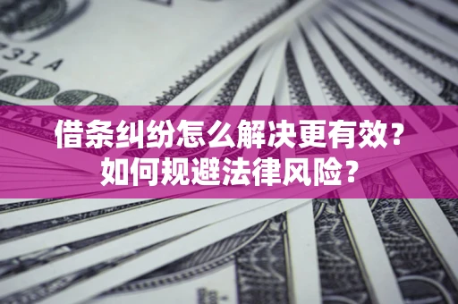 武汉借条纠纷怎么解决更有效？如何规避法律风险？