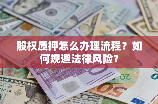 武汉股权质押怎么办理流程？如何规避法律风险？