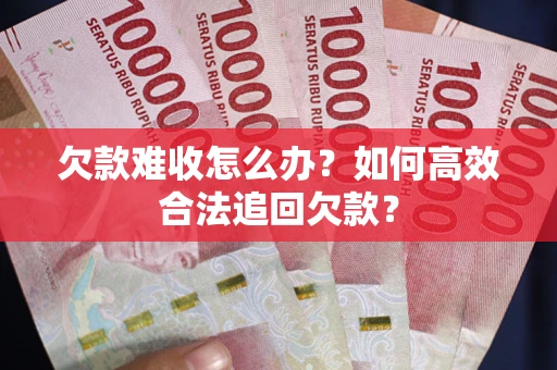 武汉欠款难收怎么办？如何高效合法追回欠款？