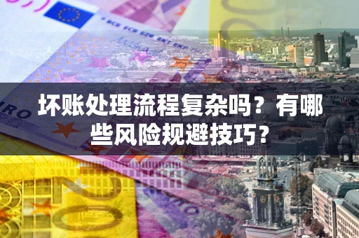 武汉坏账处理流程复杂吗？有哪些风险规避技巧？