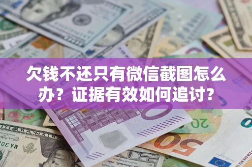 武汉欠钱不还只有微信截图怎么办？证据有效如何追讨？