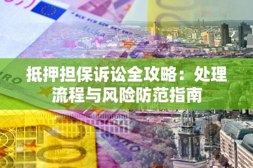 武汉抵押担保诉讼全攻略：处理流程与风险防范指南