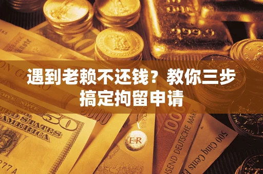 武汉遇到老赖不还钱？教你三步搞定拘留申请