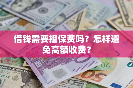 武汉借钱需要担保费吗？怎样避免高额收费？