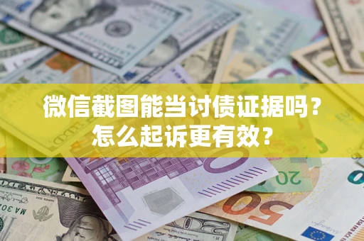 武汉微信截图能当讨债证据吗？怎么起诉更有效？