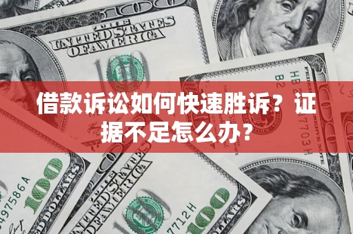 武汉借款诉讼如何快速胜诉？证据不足怎么办？