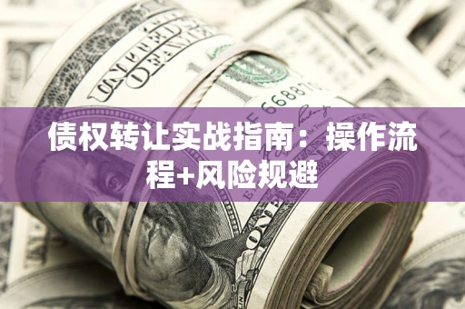 武汉债权转让实战指南：操作流程+风险规避