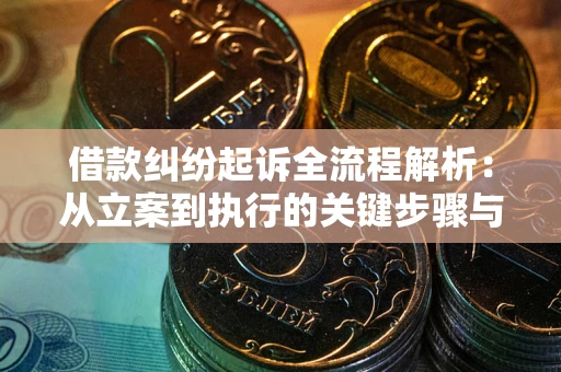 武汉借款纠纷起诉全流程解析：从立案到执行的关键步骤与防败诉指南